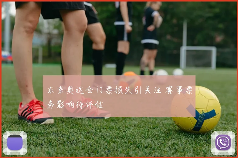 东京奥运会门票损失引关注 赛事票务影响待评估