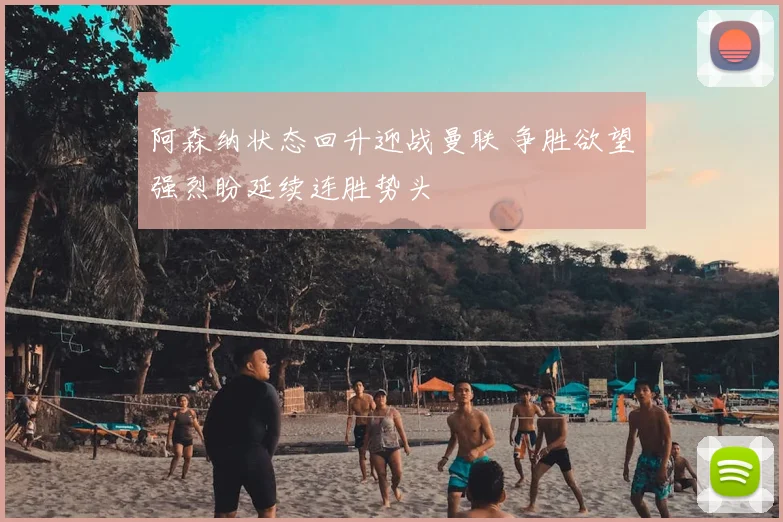 阿森纳状态回升迎战曼联 争胜欲望强烈盼延续连胜势头