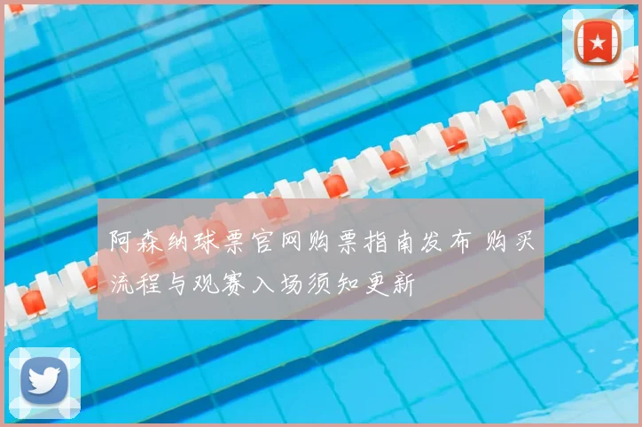 阿森纳球票官网购票指南发布 购买流程与观赛入场须知更新