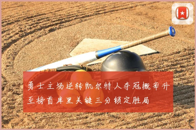 勇士主场逆转凯尔特人夺冠概率升至榜首库里关键三分锁定胜局