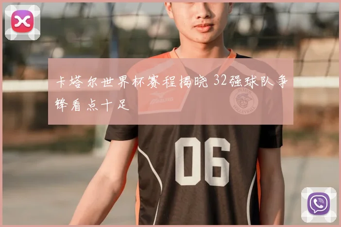 卡塔尔世界杯赛程揭晓 32强球队争锋看点十足
