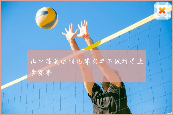 山口茜奥运羽毛球女单不敌对手止步赛事