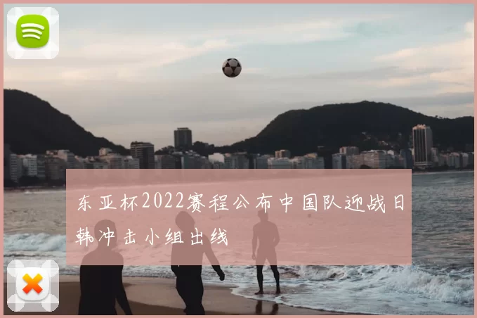 东亚杯2022赛程公布中国队迎战日韩冲击小组出线