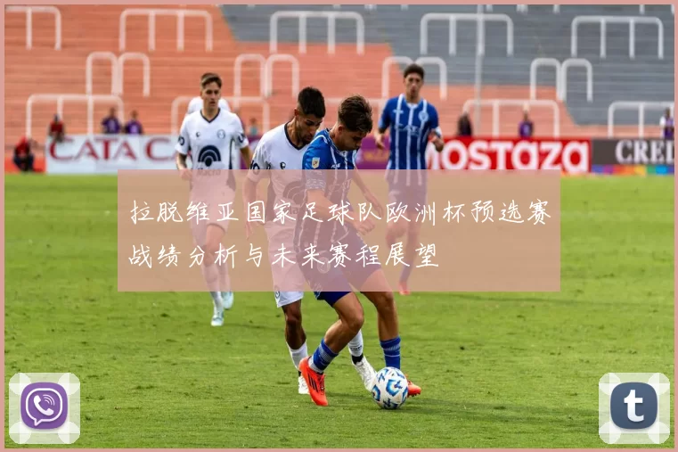 拉脱维亚国家足球队欧洲杯预选赛战绩分析与未来赛程展望