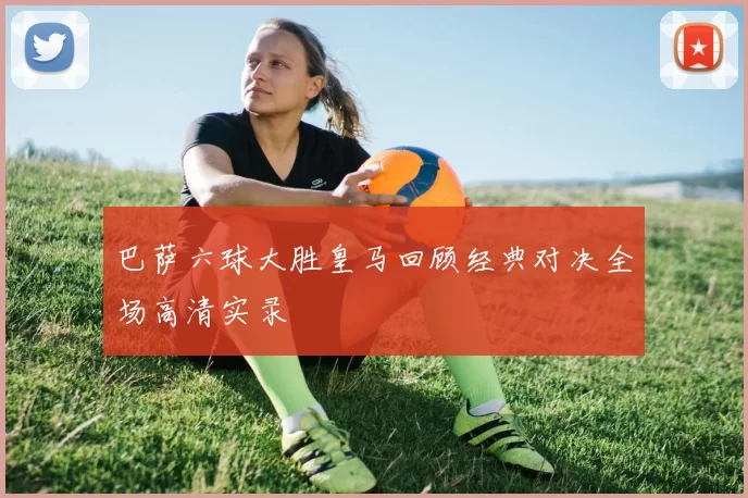 巴萨六球大胜皇马回顾经典对决全场高清实录