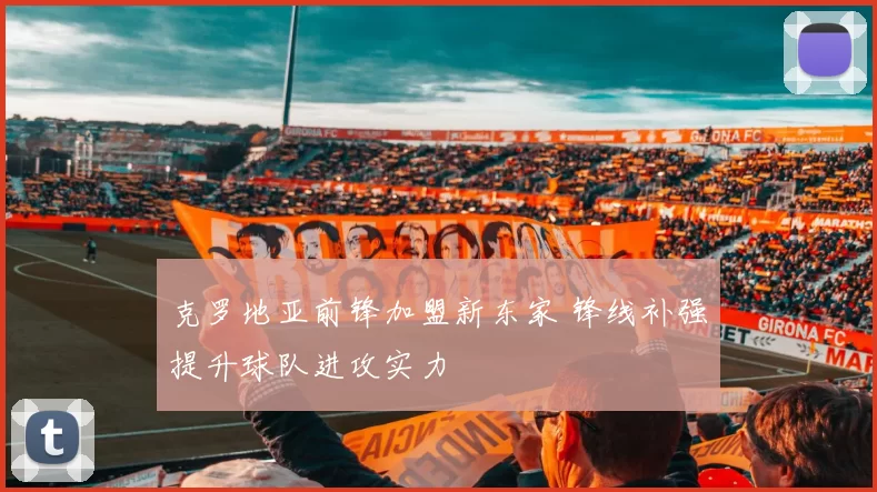 克罗地亚前锋加盟新东家 锋线补强提升球队进攻实力