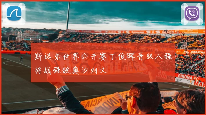 斯诺克世界公开赛丁俊晖晋级八强将战强敌奥沙利文