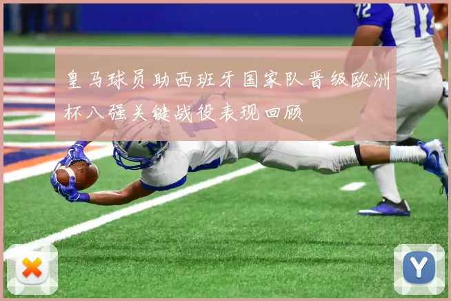 皇马球员助西班牙国家队晋级欧洲杯八强关键战役表现回顾