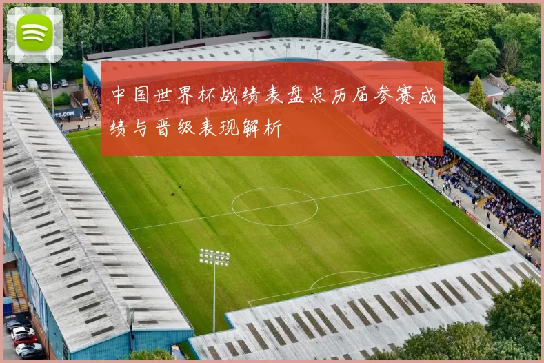 中国世界杯战绩表盘点历届参赛成绩与晋级表现解析