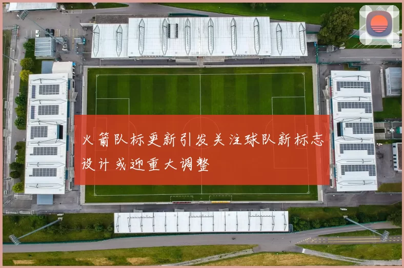火箭队标更新引发关注球队新标志设计或迎重大调整