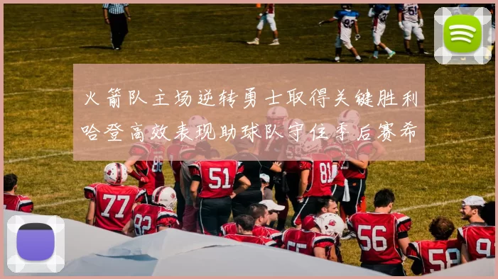 火箭队主场逆转勇士取得关键胜利哈登高效表现助球队守住季后赛希望