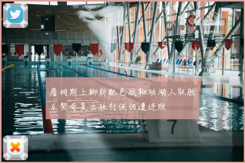 詹姆斯上脚新配色战靴助湖人取胜东契奇复出独行侠仍遭连败