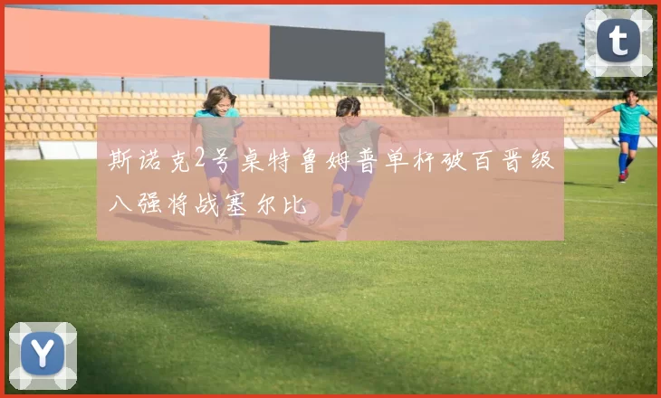 斯诺克2号桌特鲁姆普单杆破百晋级八强将战塞尔比