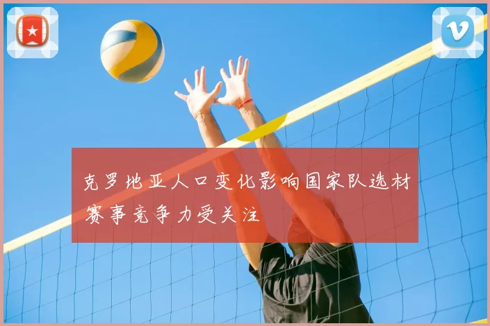 克罗地亚人口变化影响国家队选材 赛事竞争力受关注