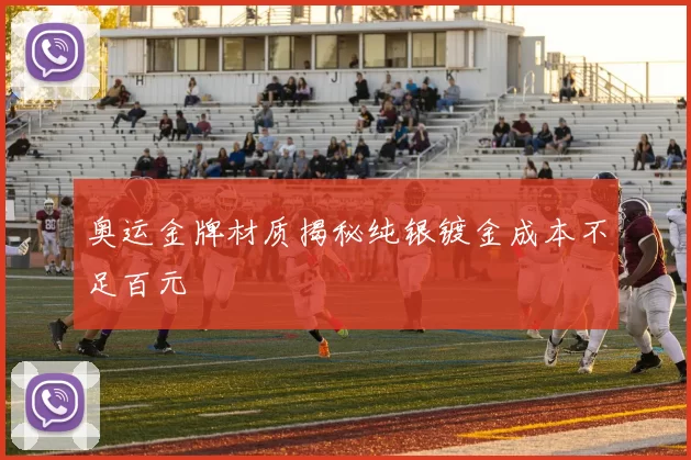 奥运金牌材质揭秘纯银镀金成本不足百元