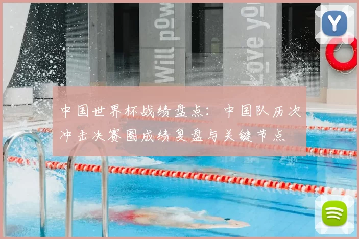 中国世界杯战绩盘点：中国队历次冲击决赛圈成绩复盘与关键节点