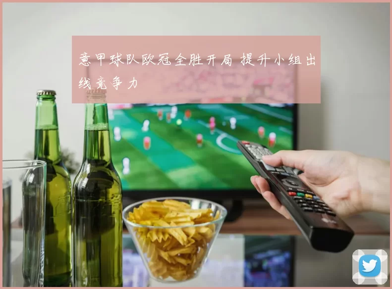 意甲球队欧冠全胜开局 提升小组出线竞争力