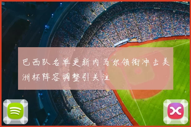 巴西队名单更新内马尔领衔冲击美洲杯阵容调整引关注