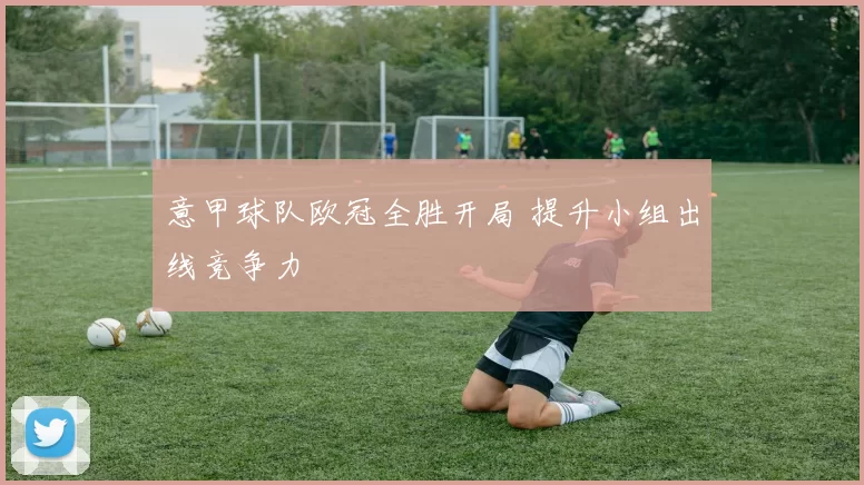 意甲球队欧冠全胜开局 提升小组出线竞争力