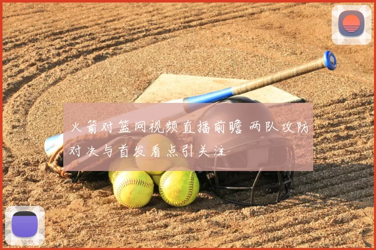 火箭对篮网视频直播前瞻 两队攻防对决与首发看点引关注