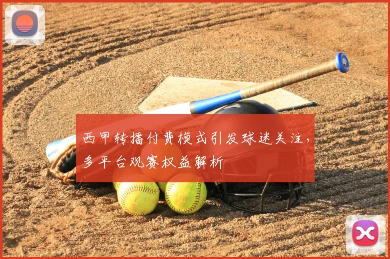西甲转播付费模式引发球迷关注，多平台观赛权益解析