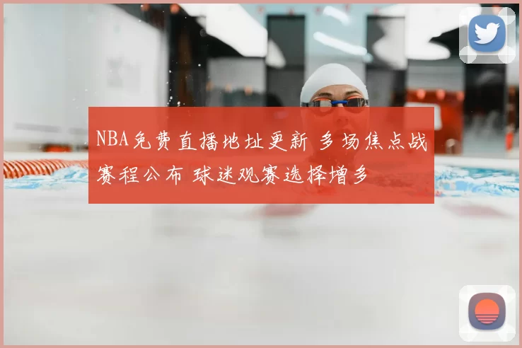 NBA免费直播地址更新 多场焦点战赛程公布 球迷观赛选择增多