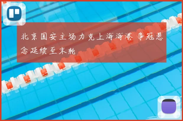 北京国安主场力克上海海港 争冠悬念延续至末轮