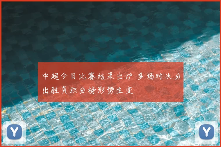 中超今日比赛结果出炉 多场对决分出胜负积分榜形势生变