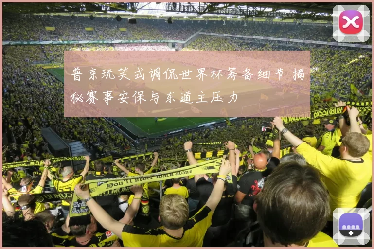 普京玩笑式调侃世界杯筹备细节 揭秘赛事安保与东道主压力
