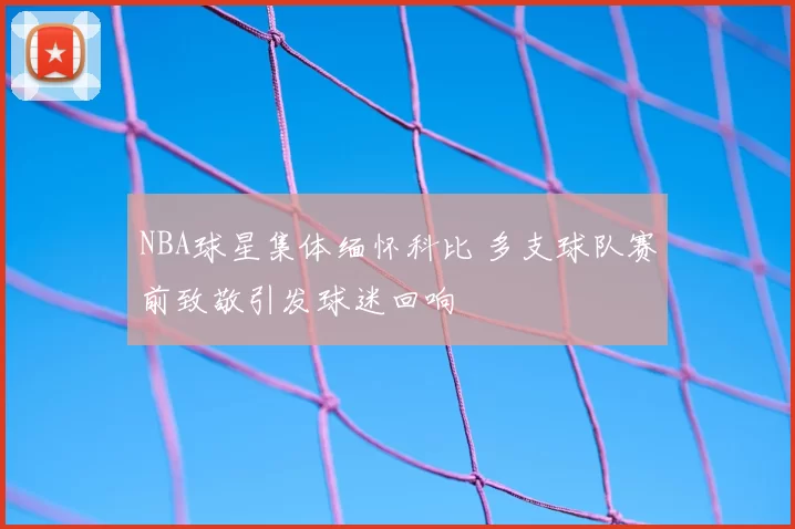 NBA球星集体缅怀科比 多支球队赛前致敬引发球迷回响