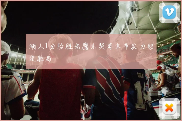 湖人1分险胜老鹰东契奇末节发力锁定胜局