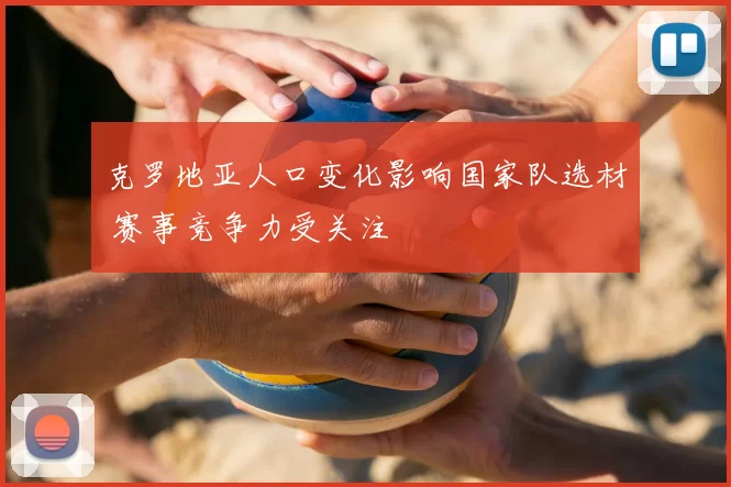 克罗地亚人口变化影响国家队选材 赛事竞争力受关注