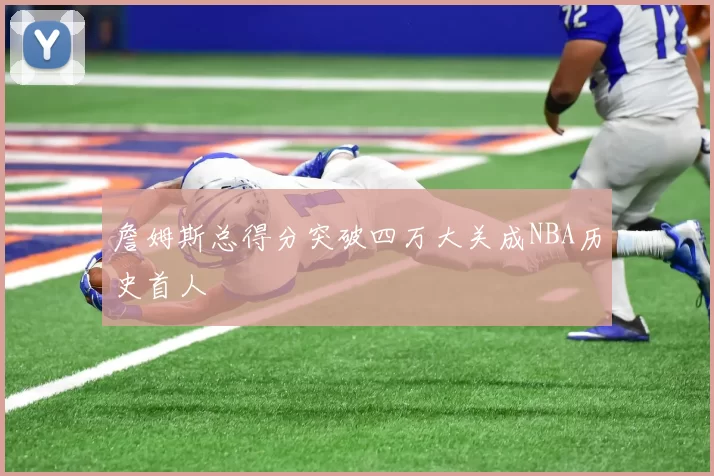 詹姆斯总得分突破四万大关成NBA历史首人