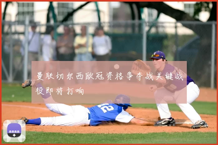 曼联切尔西欧冠资格争夺战关键战役即将打响